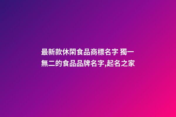 最新款休閑食品商標名字 獨一無二的食品品牌名字,起名之家-第1張-商標起名-玄機派
